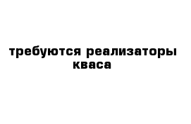 требуются реализаторы кваса